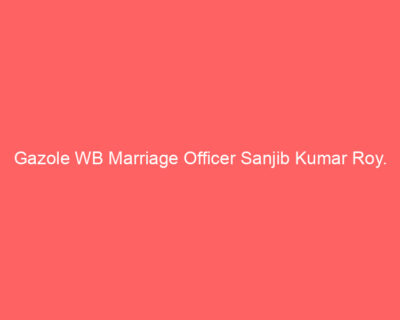 Gazole WB Marriage Officer Sanjib Kumar Roy.