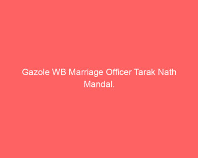 Gazole WB Marriage Officer Tarak Nath Mandal.