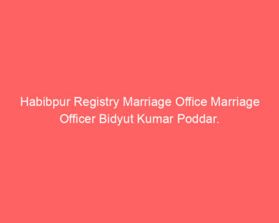 Habibpur Registry Marriage Office Marriage Officer Bidyut Kumar Poddar.