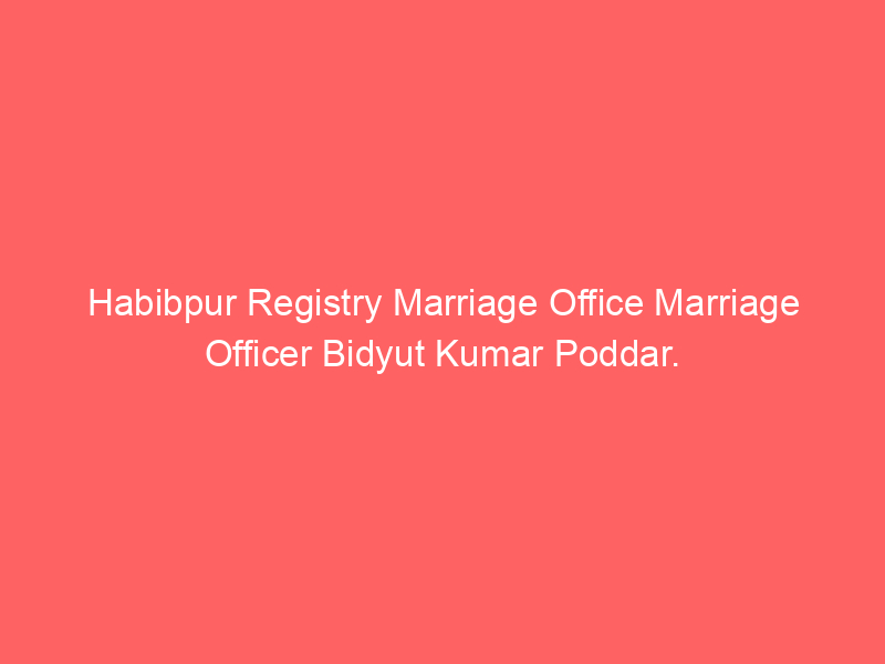 Habibpur Registry Marriage Office Marriage Officer Bidyut Kumar Poddar.
