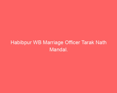 Habibpur WB Marriage Officer Tarak Nath Mandal.