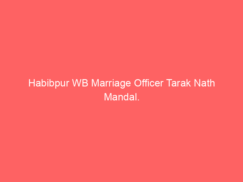 Habibpur WB Marriage Officer Tarak Nath Mandal.