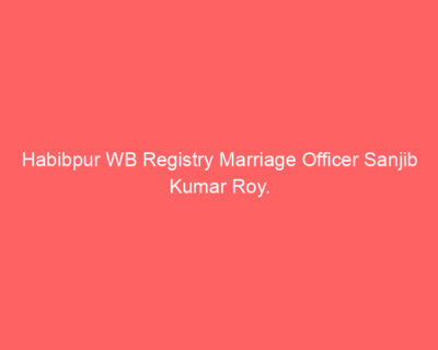 Habibpur WB Registry Marriage Officer Sanjib Kumar Roy.