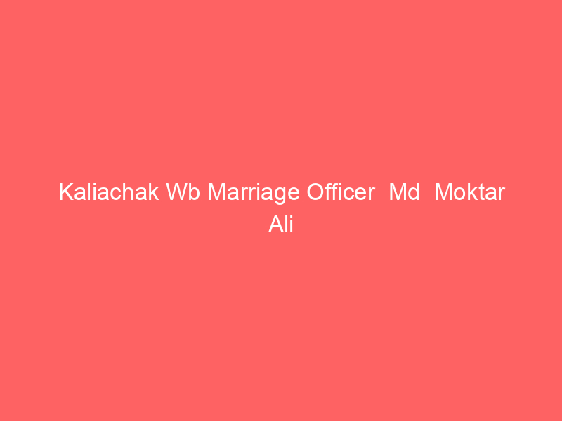 Kaliachak Wb Marriage Officer  Md  Moktar Ali