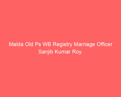 Malda Old Ps WB Registry Marriage Officer Sanjib Kumar Roy.