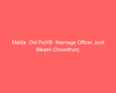 Malda Old PsWB Marriage Officer Jyoti Bikash Chowdhury.