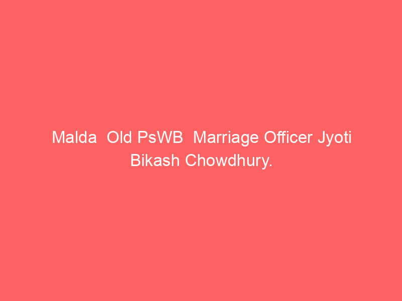 Malda  Old PsWB  Marriage Officer Jyoti Bikash Chowdhury.