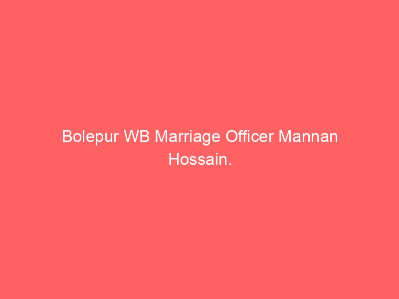 Bolepur WB Marriage Officer Mannan Hossain.