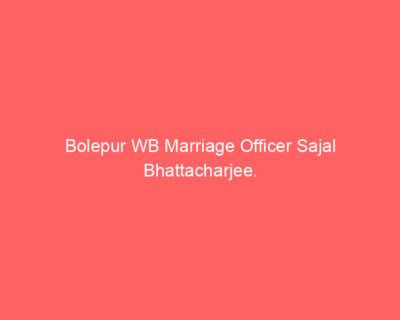 Bolepur WB Marriage Officer Sajal Bhattacharjee. Bolepur WB Marriage Officer Sajal Bhattacharjee.