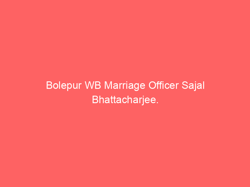 Bolepur WB Marriage Officer Sajal Bhattacharjee.