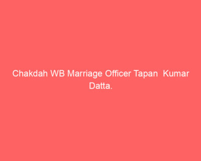 Chakdah WB Marriage Officer Tapan Kumar Datta.
