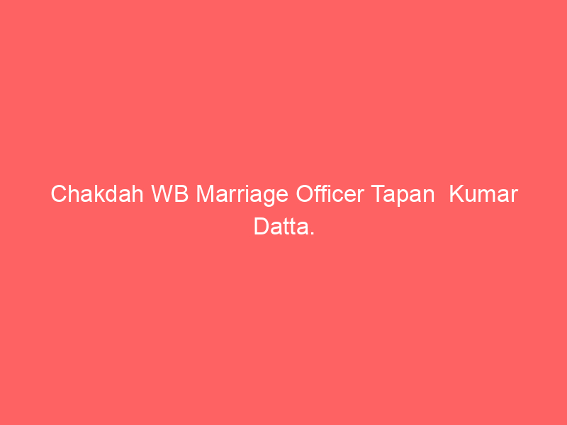 Chakdah WB Marriage Officer Tapan  Kumar Datta.