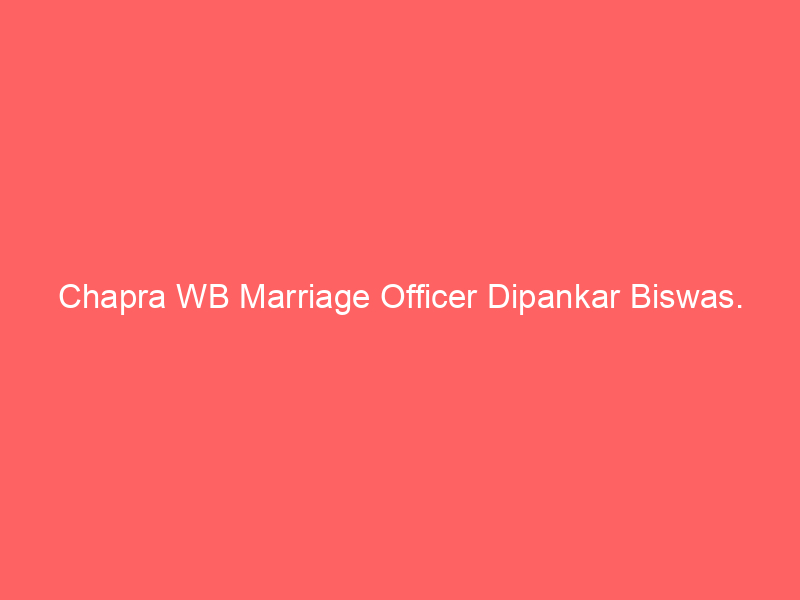 Chapra WB Marriage Officer Dipankar Biswas.