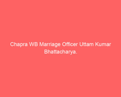 Chapra WB Marriage Officer Uttam Kumar Bhattacharya.