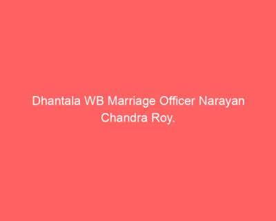 Dhantala WB Marriage Officer Narayan Chandra Roy.