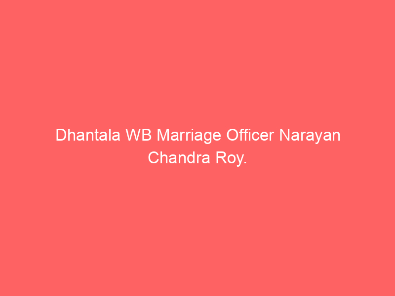 Dhantala WB Marriage Officer Narayan Chandra Roy.