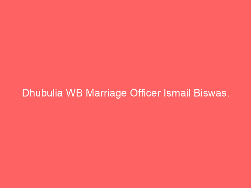 Dhubulia WB Marriage Officer Ismail Biswas.