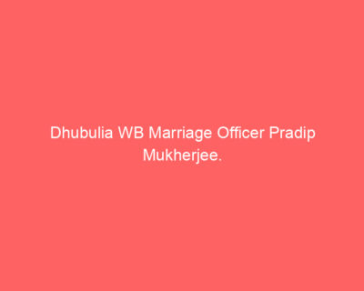 Dhubulia WB Marriage Officer Pradip Mukherjee.