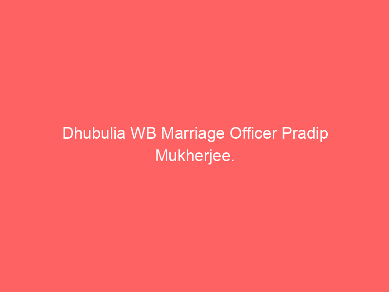 Dhubulia WB Marriage Officer Pradip Mukherjee.