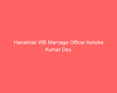 Hanskhali WB Marriage Officer Ashoke Kumar Dey.