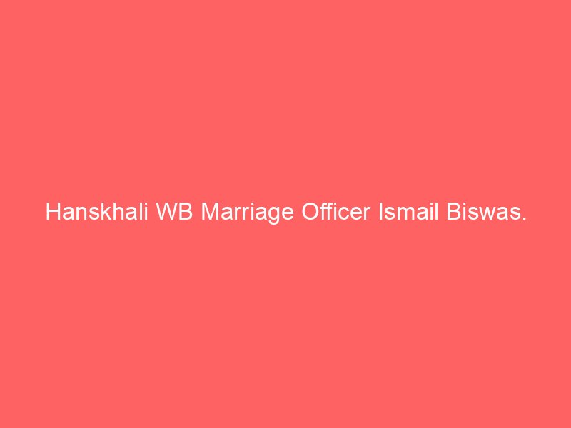 Hanskhali WB Marriage Officer Ismail Biswas.