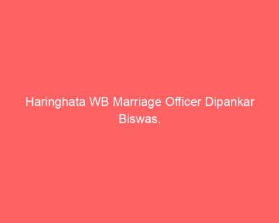 Haringhata WB Marriage Officer Dipankar Biswas.