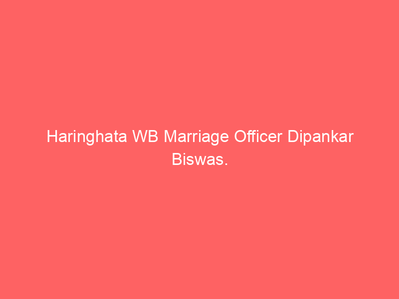 Haringhata WB Marriage Officer Dipankar Biswas.