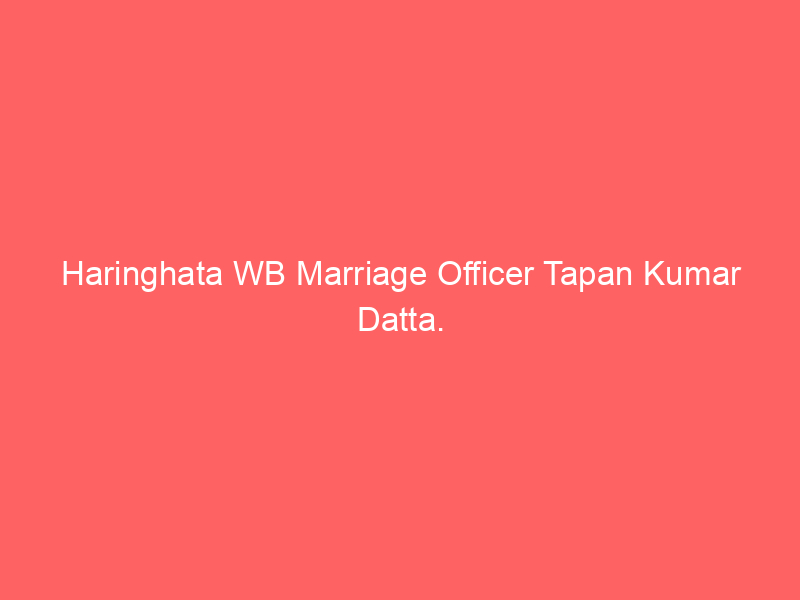 Haringhata WB Marriage Officer Tapan Kumar Datta.