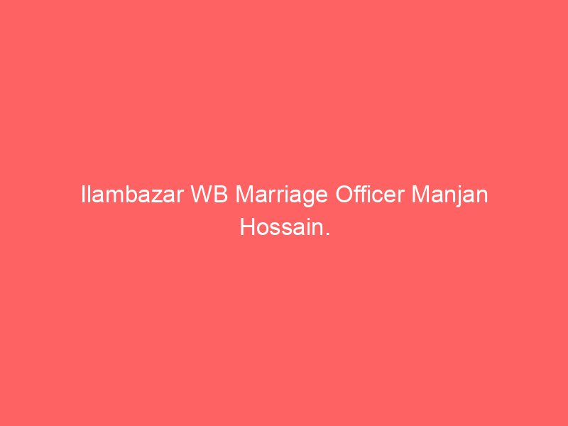 Ilambazar WB Marriage Officer Manjan Hossain.