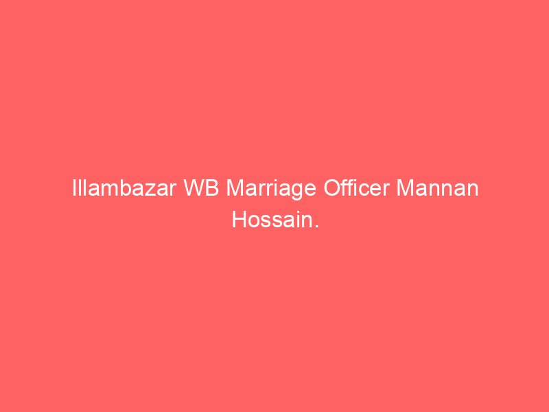 Illambazar WB Marriage Officer Mannan Hossain.