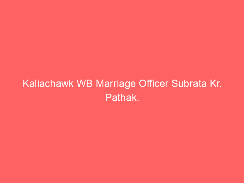 Kaliachawk WB Marriage Officer Subrata Kr. Pathak.