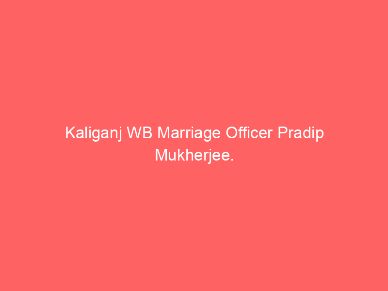 Kaliganj WB Marriage Officer Pradip Mukherjee.