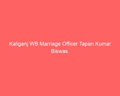 Kaliganj WB Marriage Officer Tapan Kumar Biswas.
