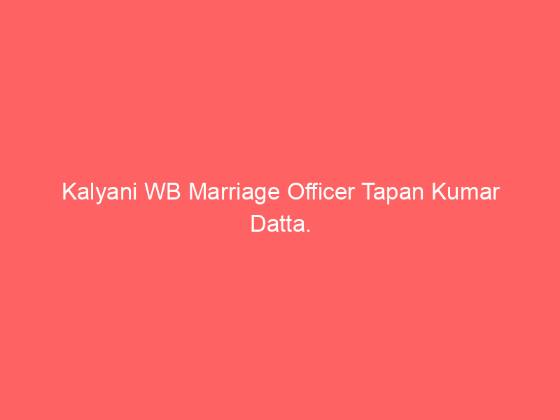 Kalyani WB Marriage Officer Tapan Kumar Datta.