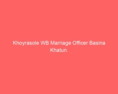 Khoyrasole WB Marriage Officer Basina Khatun.