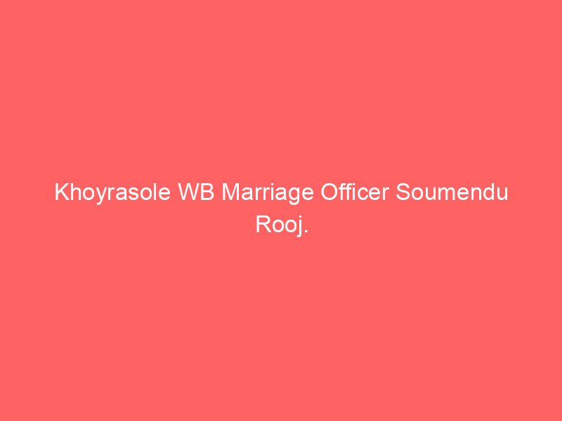Khoyrasole WB Marriage Officer Soumendu Rooj.