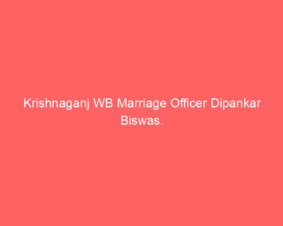 Krishnaganj WB Marriage Officer Dipankar Biswas.