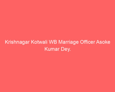 Krishnagar Kotwali WB Marriage Officer Asoke Kumar Dey.
