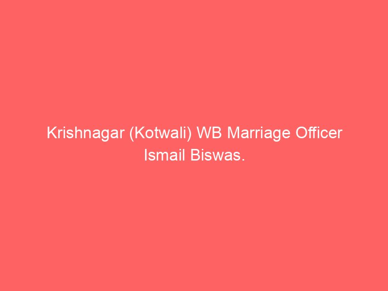 Krishnagar (Kotwali) WB Marriage Officer Ismail Biswas.