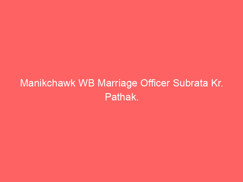 Manikchawk WB Marriage Officer Subrata Kr. Pathak.