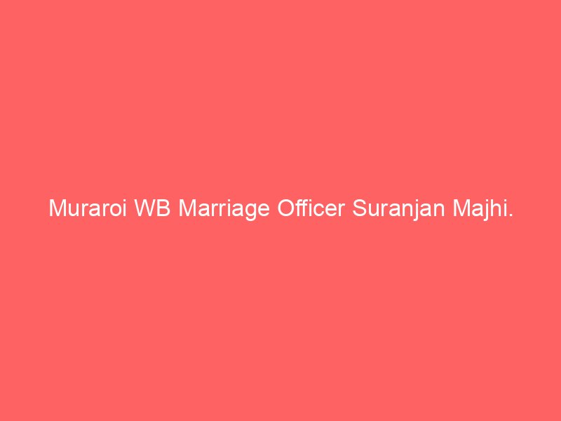 Muraroi WB Marriage Officer Suranjan Majhi.