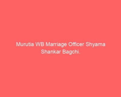 Murutia WB Marriage Officer Shyama Shankar Bagchi.