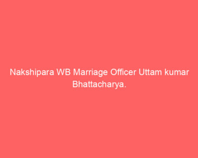 Nakshipara WB Marriage Officer Uttam kumar Bhattacharya.
