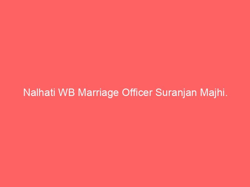 Nalhati WB Marriage Officer Suranjan Majhi.