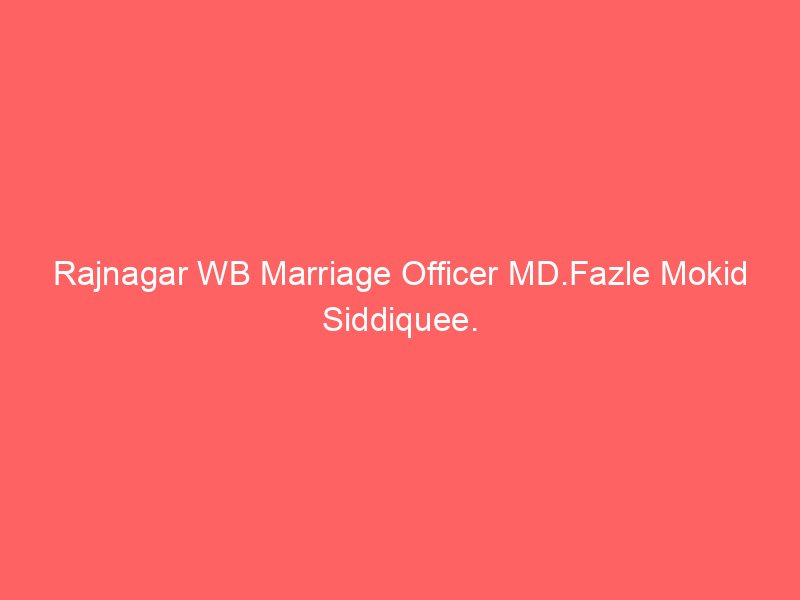 Rajnagar WB Marriage Officer MD.Fazle Mokid Siddiquee.