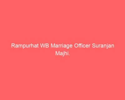 Rampurhat WB Marriage Officer Suranjan Majhi.