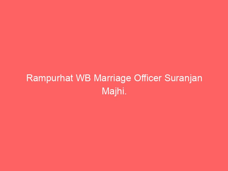 Rampurhat WB Marriage Officer Suranjan Majhi.