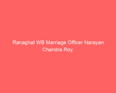Ranaghat WB Marriage Officer Narayan Chandra Roy.