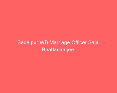 Sadaipur WB Marriage Officer Sajal Bhattacharjee. Sadaipur WB Marriage Officer Sajal Bhattacharjee.