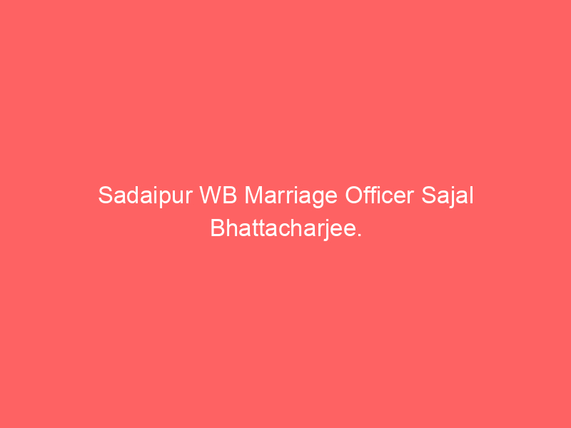 Sadaipur WB Marriage Officer Sajal Bhattacharjee.